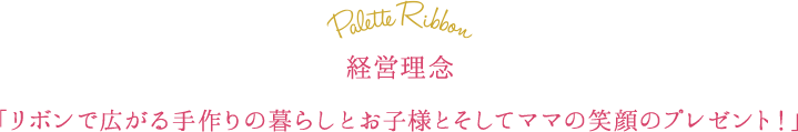 「リボンで広がる手作りの暮らしとお子様とそしてママの笑顔のプレゼント！」