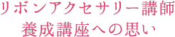 リボンアクセサリー講師養成講座への思い