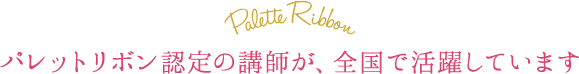 パレットリボン認定の講師が、全国で活躍しています