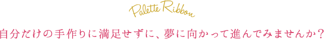 自分だけの手造りに満足せずに、夢に向かって進んでみませんか？