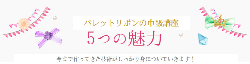 パレットリボンの中級講座　5つの魅力　今まで作ってきた技術がしっかり身についていきます！
