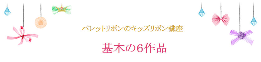 パレットリボンのキッズリボン講座　基本の6作品