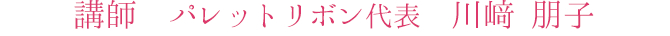 講師　パレットリボン代表　川崎朋子